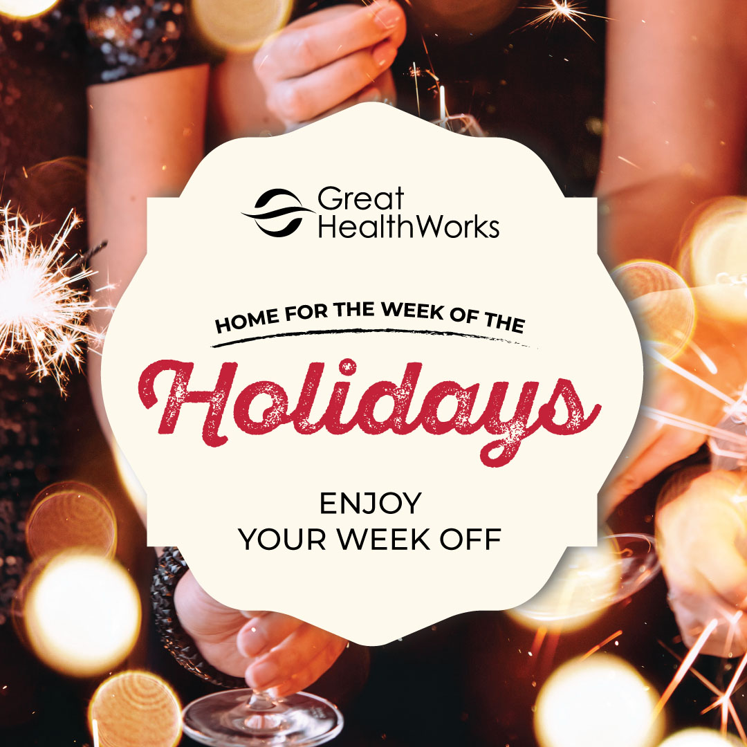 Great HealthWorks. Home for the Week of the Holidays. Enjoy Your Week Off.
